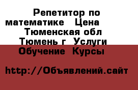 Репетитор по математике › Цена ­ 300 - Тюменская обл., Тюмень г. Услуги » Обучение. Курсы   